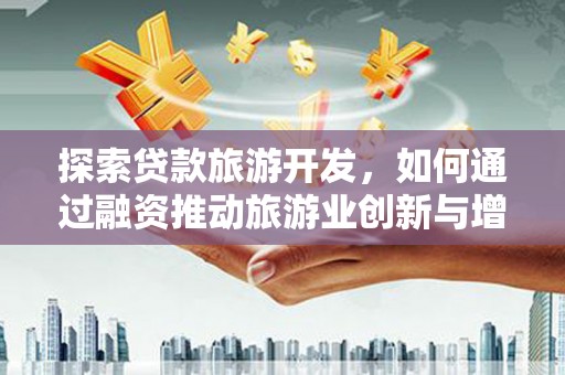 武汉探索贷款旅游开发，如何通过融资推动旅游业创新与增长