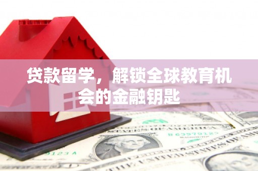 武汉贷款留学，解锁全球教育机会的金融钥匙