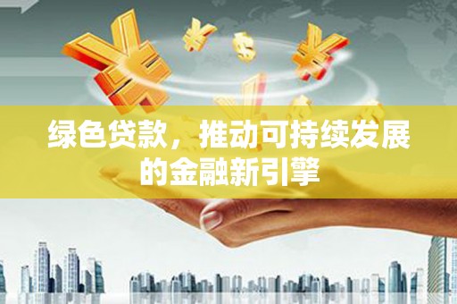武汉绿色贷款，推动可持续发展的金融新引擎