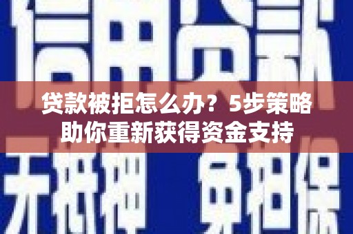 武汉贷款被拒怎么办？5步策略助你重新获得资金支持