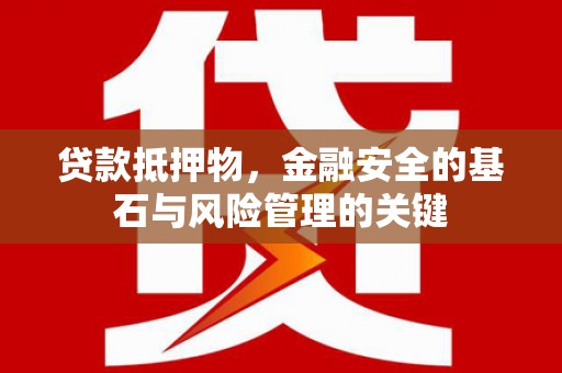 武汉贷款抵押物，金融安全的基石与风险管理的关键