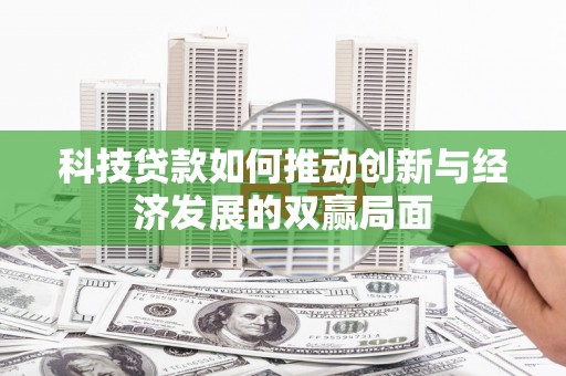 武汉科技贷款如何推动创新与经济发展的双赢局面