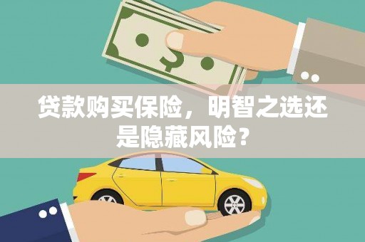 武汉贷款购买保险，明智之选还是隐藏风险？