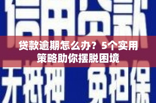 武汉贷款逾期怎么办？5个实用策略助你摆脱困境