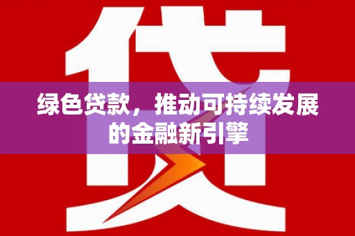 武汉绿色贷款，推动可持续发展的金融新引擎