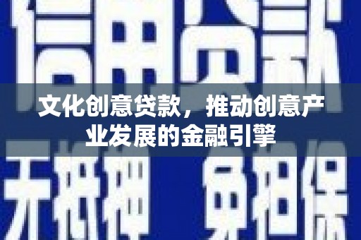 武汉文化创意贷款，推动创意产业发展的金融引擎