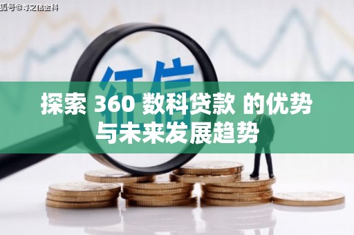 武汉探索 360 数科贷款 的优势与未来发展趋势