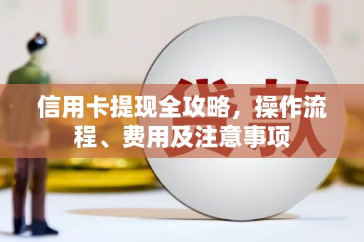 武汉信用卡提现全攻略，操作流程、费用及注意事项