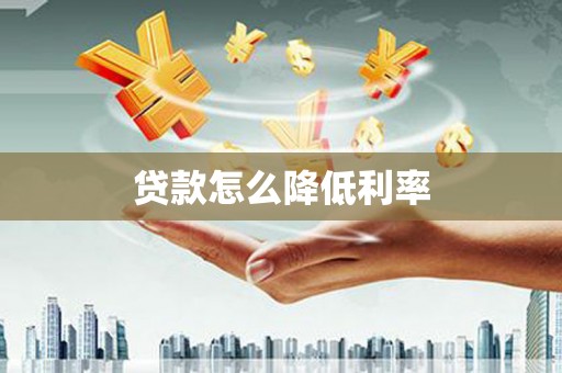武汉贷款怎么降低利率