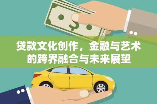 武汉贷款文化创作，金融与艺术的跨界融合与未来展望