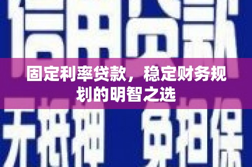 武汉固定利率贷款，稳定财务规划的明智之选