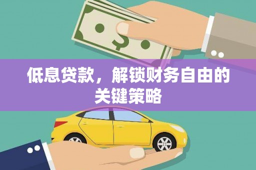 武汉低息贷款，解锁财务自由的关键策略
