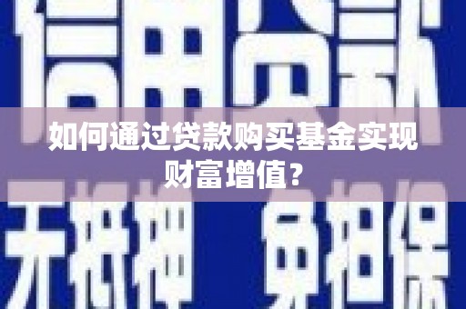 武汉如何通过贷款购买基金实现财富增值？