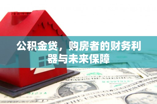 武汉公积金贷，购房者的财务利器与未来保障