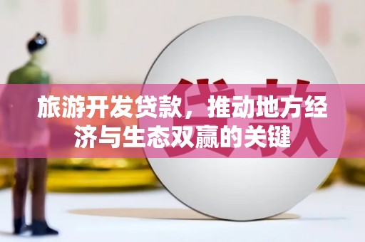 武汉旅游开发贷款，推动地方经济与生态双赢的关键
