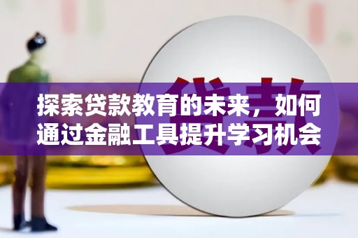武汉探索贷款教育的未来，如何通过金融工具提升学习机会