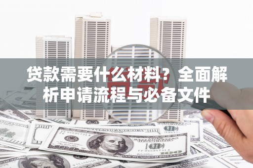 武汉贷款需要什么材料？全面解析申请流程与必备文件