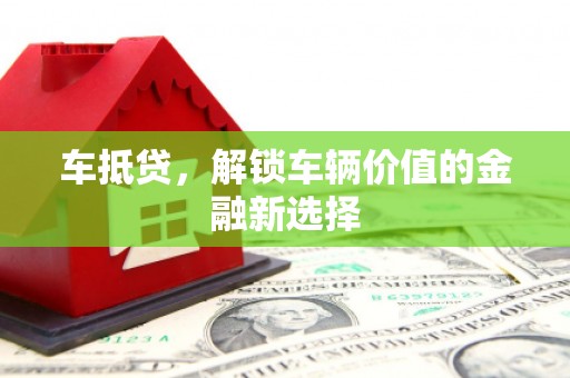 武汉车抵贷，解锁车辆价值的金融新选择