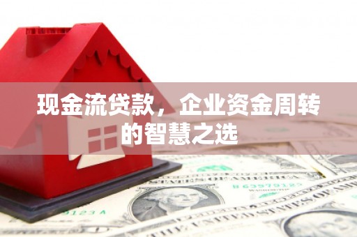 武汉现金流贷款，企业资金周转的智慧之选