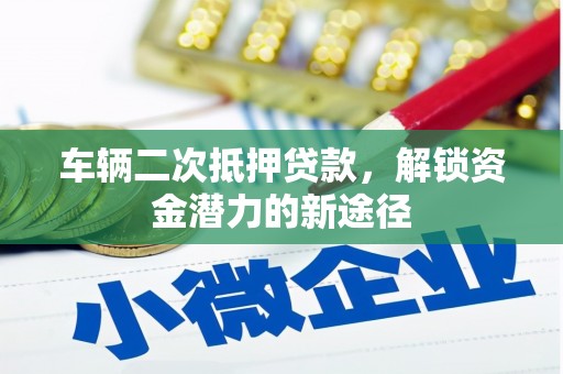 武汉车辆二次抵押贷款，解锁资金潜力的新途径