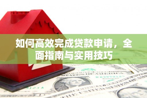 武汉如何高效完成贷款申请，全面指南与实用技巧