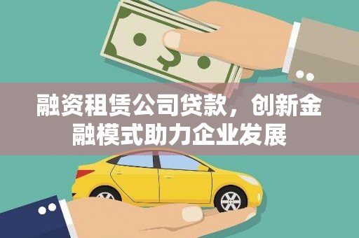 武汉融资租赁公司贷款，创新金融模式助力企业发展
