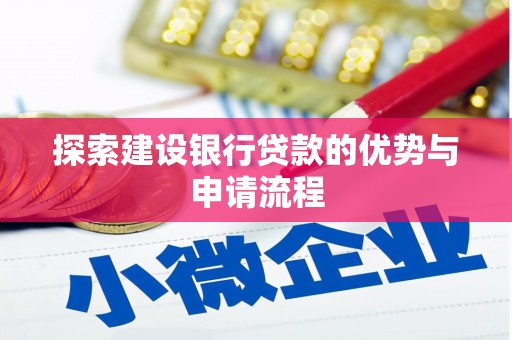 武汉探索建设银行贷款的优势与申请流程