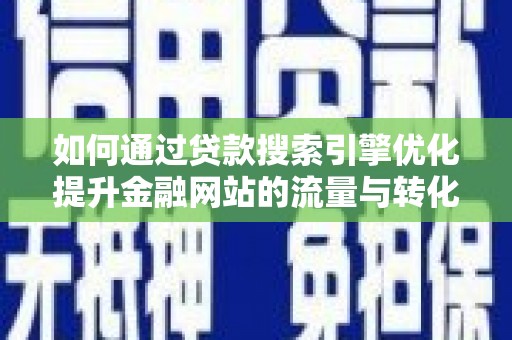 武汉如何通过贷款搜索引擎优化提升金融网站的流量与转化率