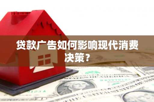 武汉贷款广告如何影响现代消费决策？