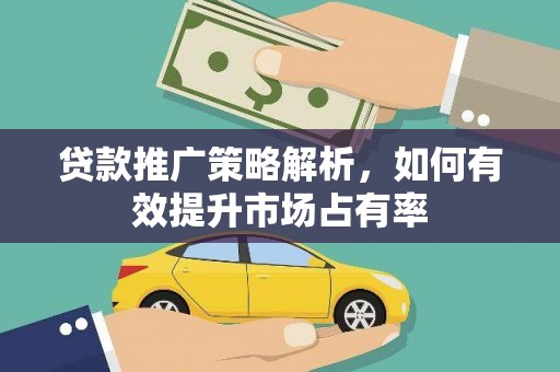 武汉贷款推广策略解析，如何有效提升市场占有率