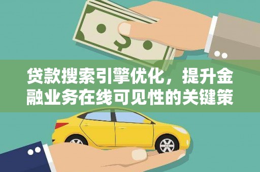 武汉贷款搜索引擎优化，提升金融业务在线可见性的关键策略