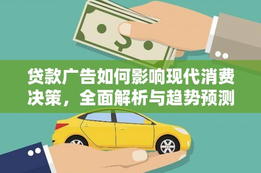 武汉贷款广告如何影响现代消费决策，全面解析与趋势预测