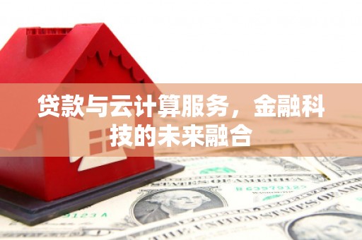 武汉贷款与云计算服务，金融科技的未来融合