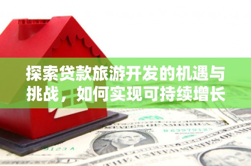 武汉探索贷款旅游开发的机遇与挑战，如何实现可持续增长