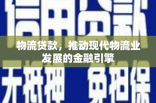 武汉物流贷款，推动现代物流业发展的金融引擎