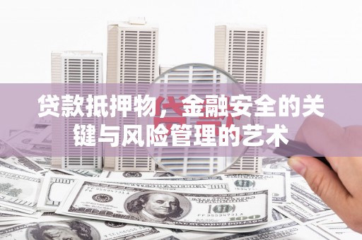 武汉贷款抵押物，金融安全的关键与风险管理的艺术