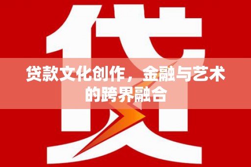 武汉贷款文化创作，金融与艺术的跨界融合