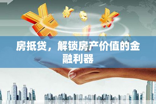 武汉房抵贷，解锁房产价值的金融利器