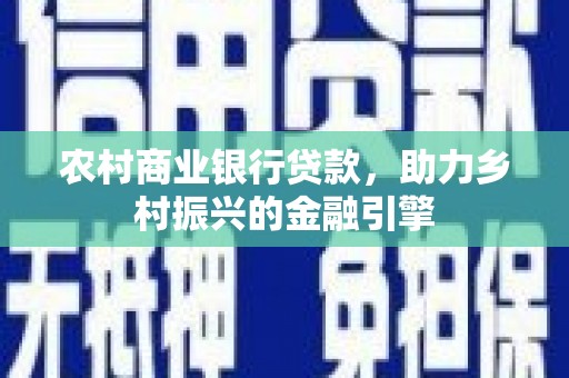 武汉农村商业银行贷款，助力乡村振兴的金融引擎