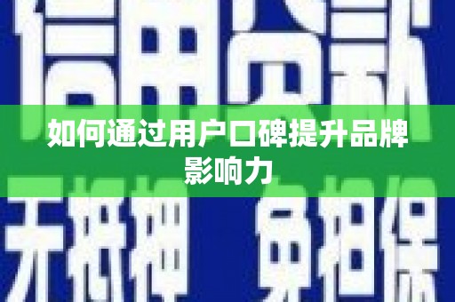 武汉如何通过用户口碑提升品牌影响力