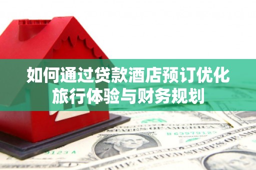 武汉如何通过贷款酒店预订优化旅行体验与财务规划