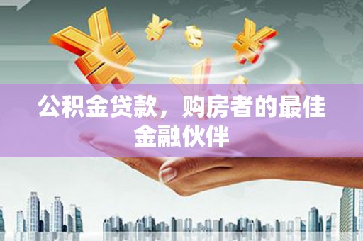 武汉公积金贷款，购房者的最佳金融伙伴