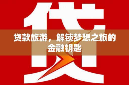 武汉贷款旅游，解锁梦想之旅的金融钥匙