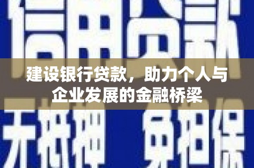 武汉建设银行贷款，助力个人与企业发展的金融桥梁