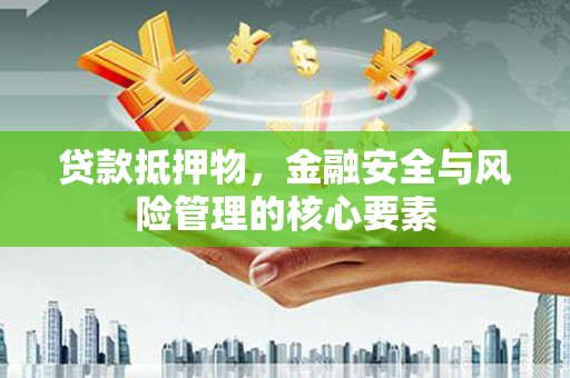 武汉贷款抵押物，金融安全与风险管理的核心要素