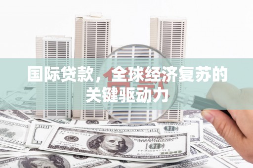 武汉国际贷款，全球经济复苏的关键驱动力
