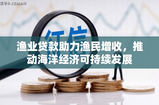 武汉渔业贷款助力渔民增收，推动海洋经济可持续发展