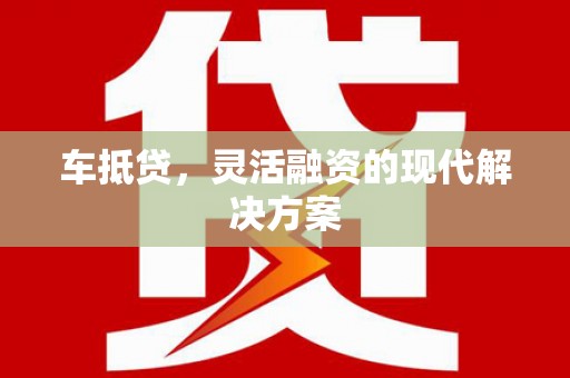武汉车抵贷，灵活融资的现代解决方案