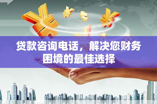 武汉贷款咨询电话，解决您财务困境的最佳选择