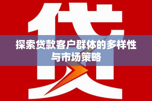 武汉探索贷款客户群体的多样性与市场策略